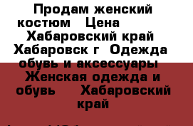 Продам женский костюм › Цена ­ 2 000 - Хабаровский край, Хабаровск г. Одежда, обувь и аксессуары » Женская одежда и обувь   . Хабаровский край